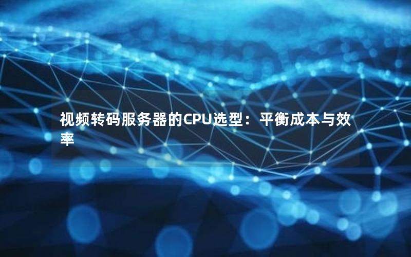 视频转码服务器的CPU选型：平衡成本与效率