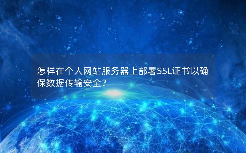 怎样在个人网站服务器上部署SSL证书以确保数据传输安全？