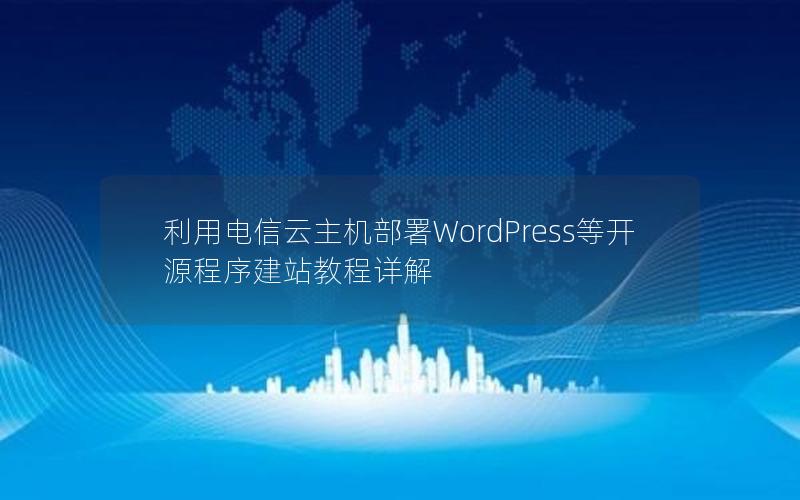 利用电信云主机部署WordPress等开源程序建站教程详解