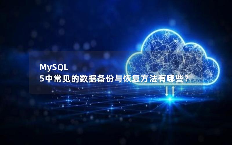 MySQL 5中常见的数据备份与恢复方法有哪些？