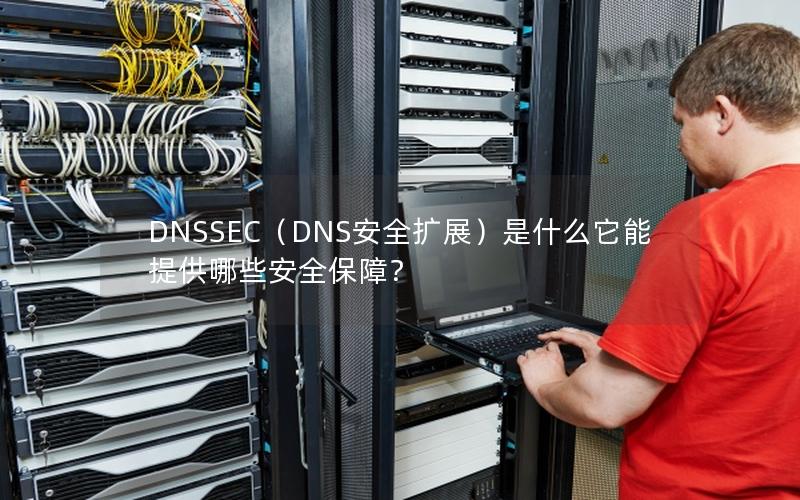 DNSSEC（DNS安全扩展）是什么它能提供哪些安全保障？