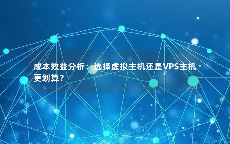 成本效益分析：选择虚拟主机还是VPS主机更划算？