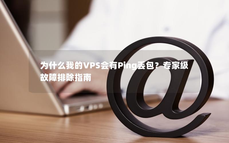 为什么我的VPS会有Ping丢包？专家级故障排除指南