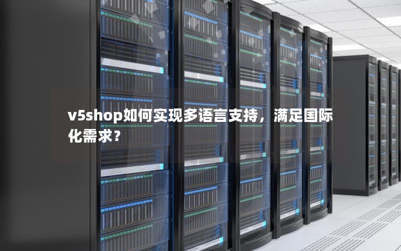 v5shop如何实现多语言支持，满足国际化需求？