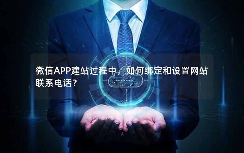 微信APP建站过程中，如何绑定和设置网站联系电话？