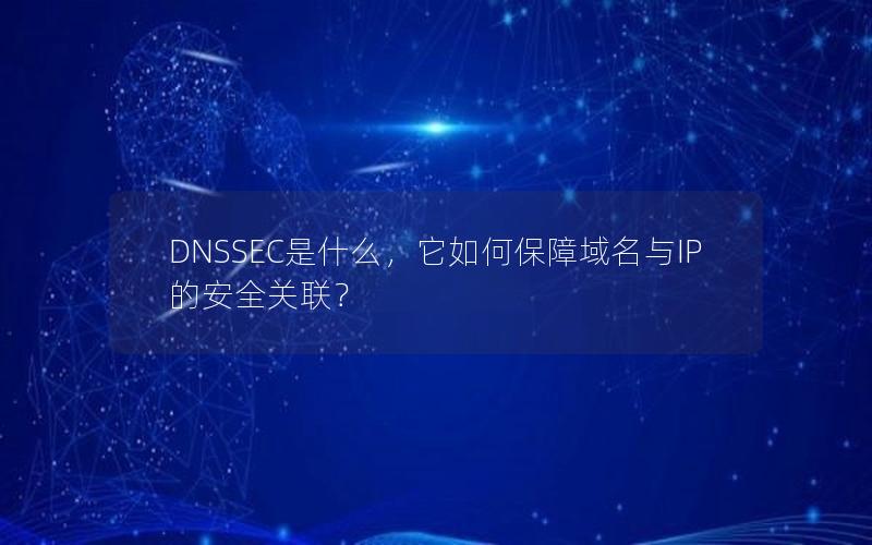 DNSSEC是什么，它如何保障域名与IP的安全关联？