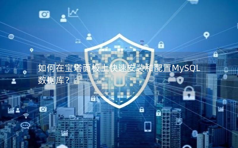 如何在宝塔面板上快速安装和配置MySQL数据库？