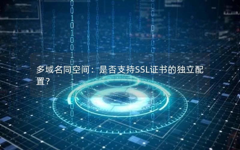 多域名同空间：是否支持SSL证书的独立配置？