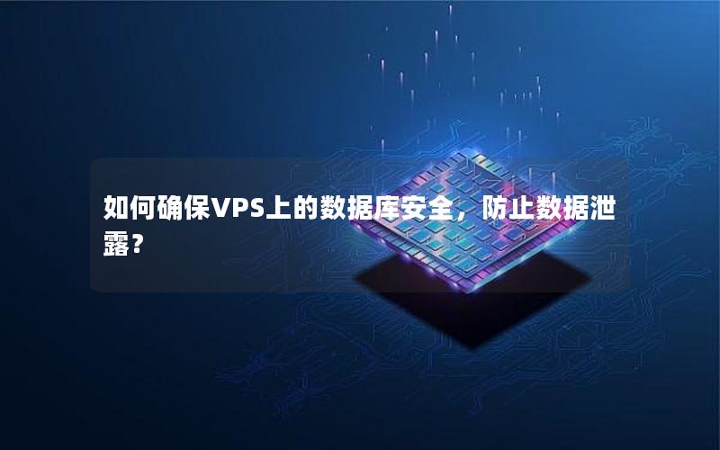 如何确保VPS上的数据库安全，防止数据泄露？