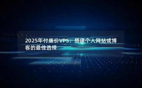 2025年付廉价VPS：搭建个人网站或博客的最佳选择