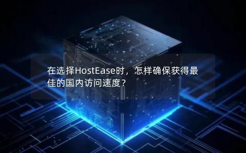 在选择HostEase时，怎样确保获得最佳的国内访问速度？