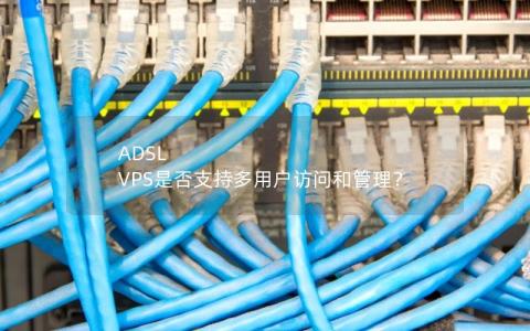 ADSL VPS是否支持多用户访问和管理？