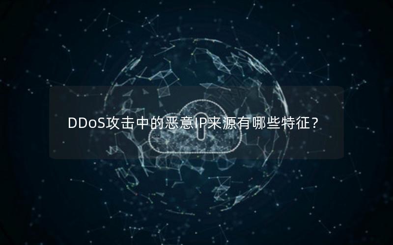 DDoS攻击中的恶意IP来源有哪些特征？