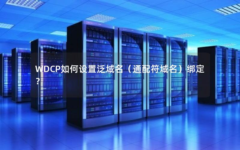 WDCP如何设置泛域名（通配符域名）绑定？