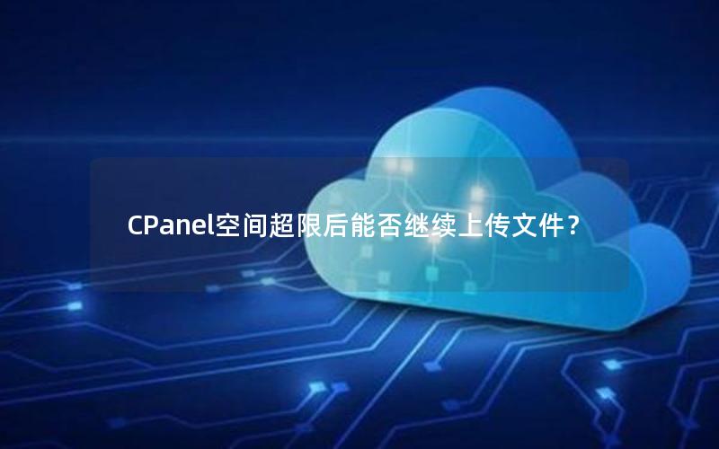 CPanel空间超限后能否继续上传文件？