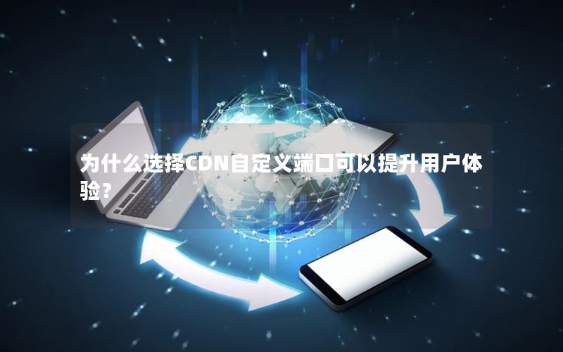 为什么选择CDN自定义端口可以提升用户体验？