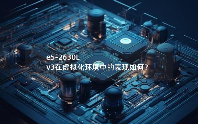 e5-2630L v3在虚拟化环境中的表现如何？