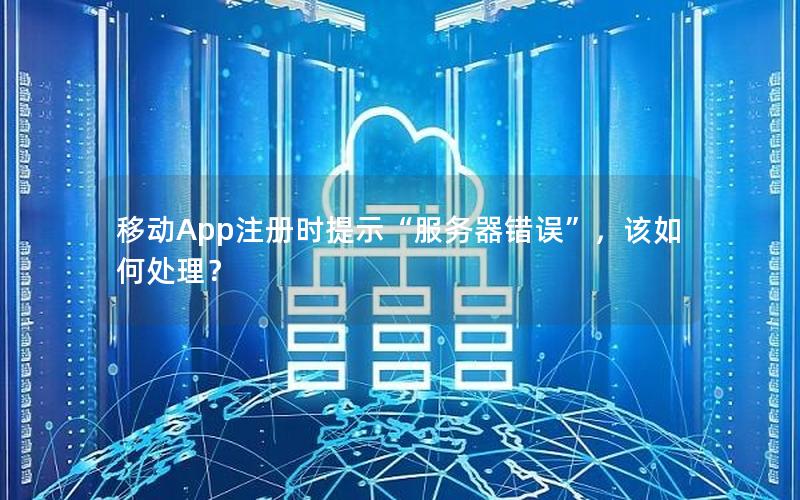 移动App注册时提示“服务器错误”，该如何处理？