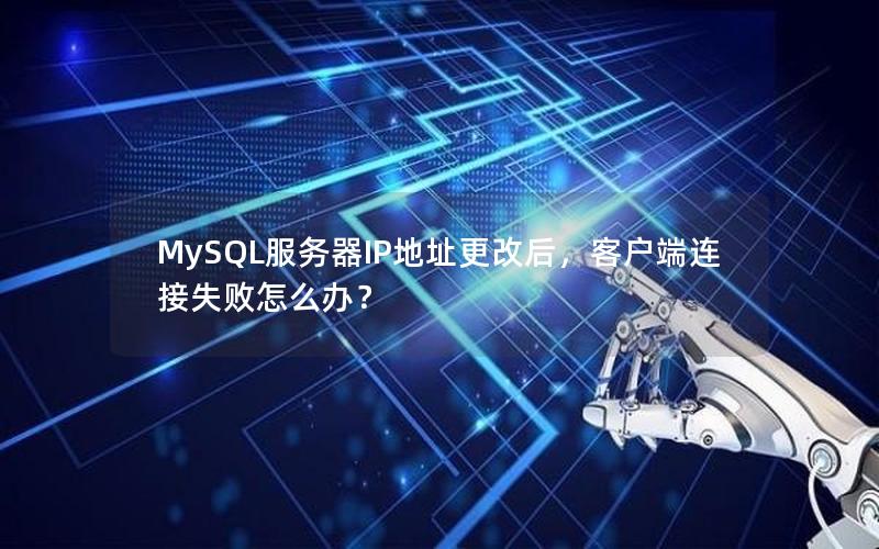 MySQL服务器IP地址更改后，客户端连接失败怎么办？