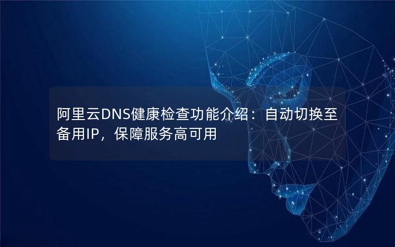 阿里云DNS健康检查功能介绍：自动切换至备用IP，保障服务高可用