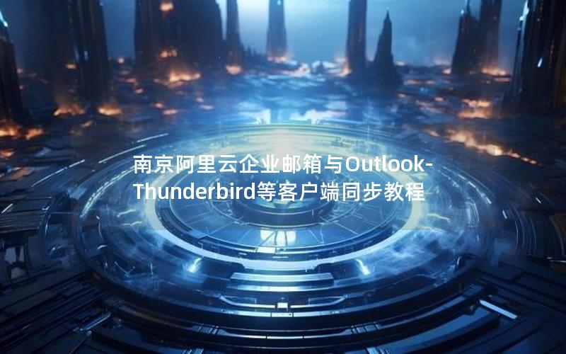 南京阿里云企业邮箱与Outlook-Thunderbird等客户端同步教程