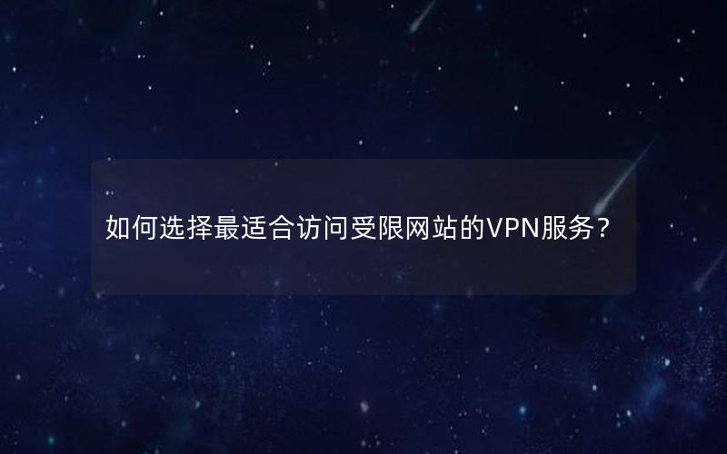 如何选择最适合访问受限网站的VPN服务？