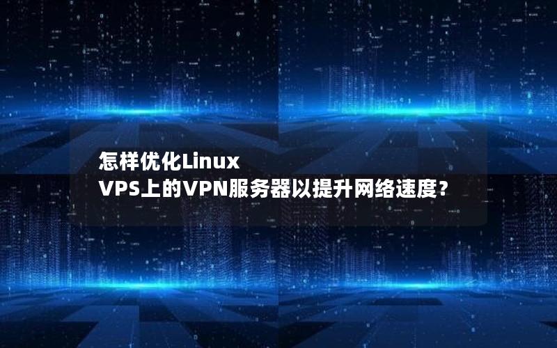 怎样优化Linux VPS上的VPN服务器以提升网络速度？