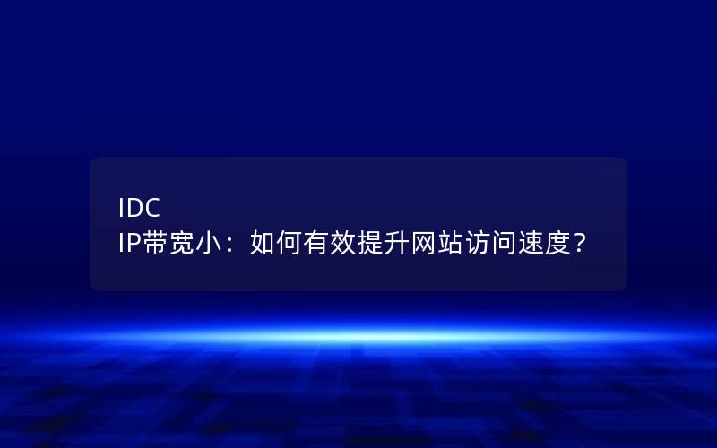 IDC IP带宽小：如何有效提升网站访问速度？