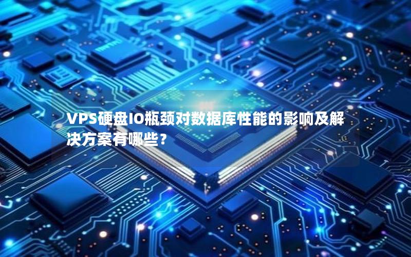 VPS硬盘IO瓶颈对数据库性能的影响及解决方案有哪些？