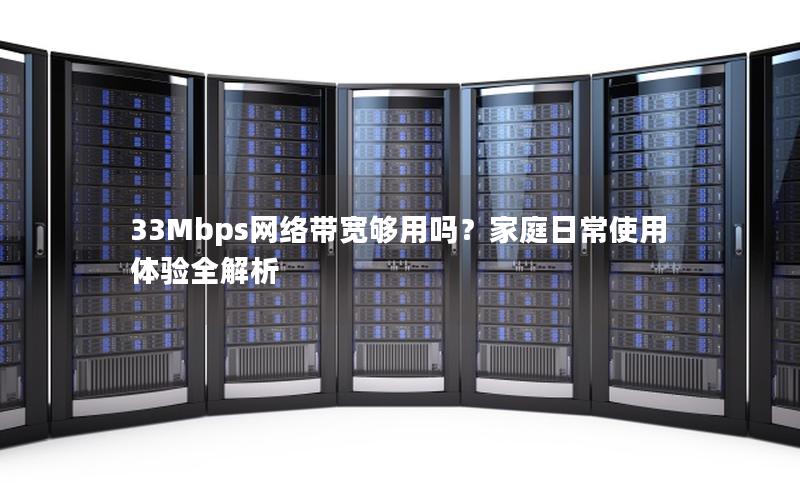 33Mbps网络带宽够用吗？家庭日常使用体验全解析