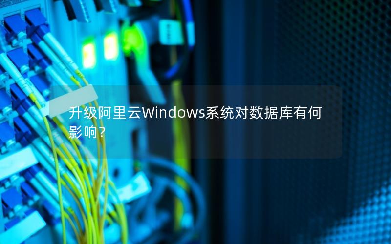 升级阿里云Windows系统对数据库有何影响？