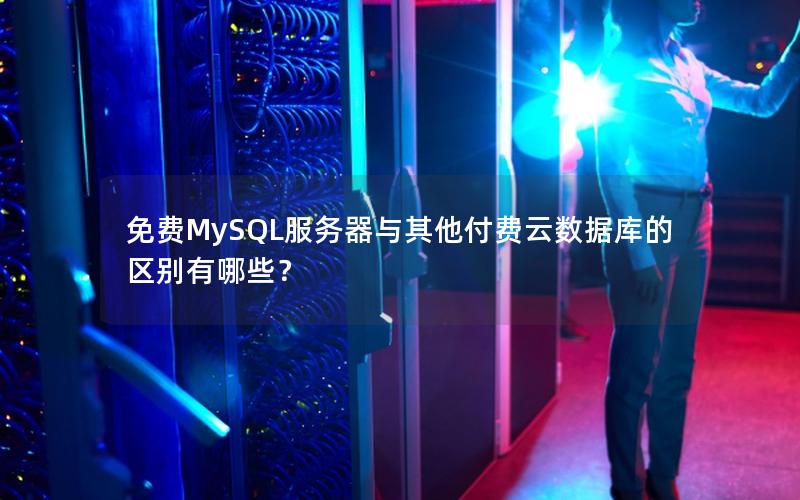 免费MySQL服务器与其他付费云数据库的区别有哪些？