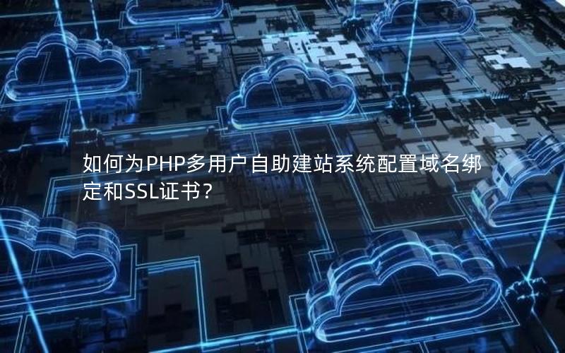 如何为PHP多用户自助建站系统配置域名绑定和SSL证书？