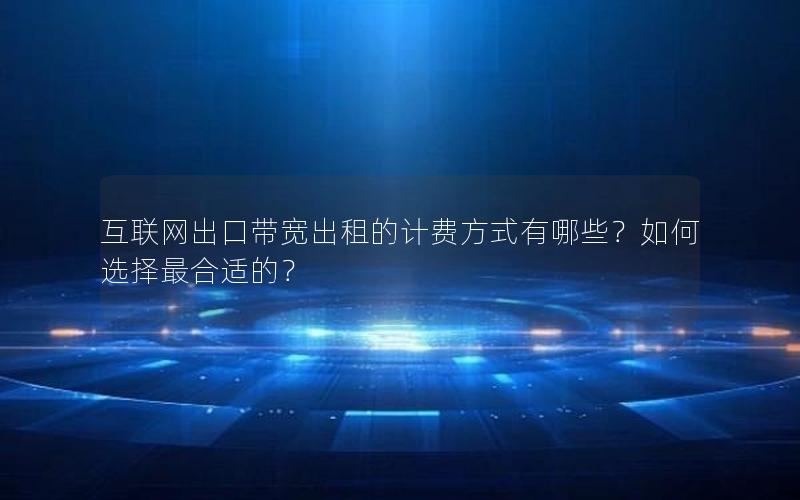 互联网出口带宽出租的计费方式有哪些？如何选择最合适的？