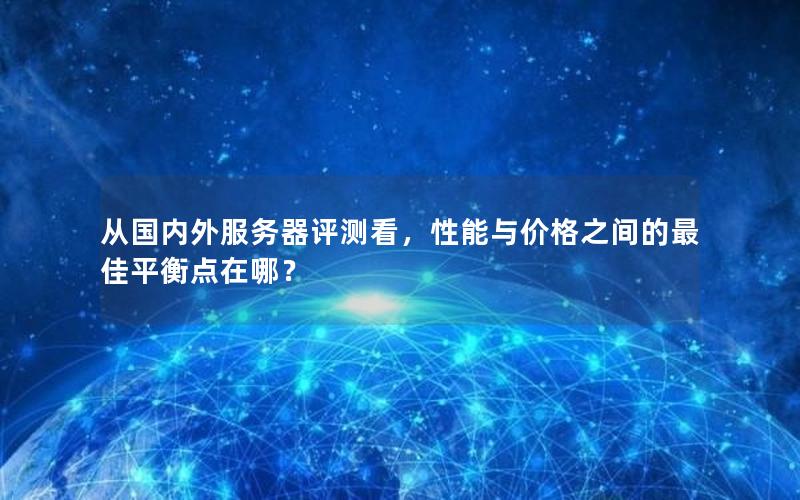 从国内外服务器评测看，性能与价格之间的最佳平衡点在哪？