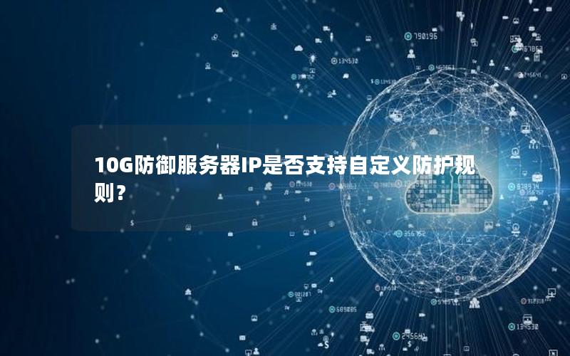 10G防御服务器IP是否支持自定义防护规则？