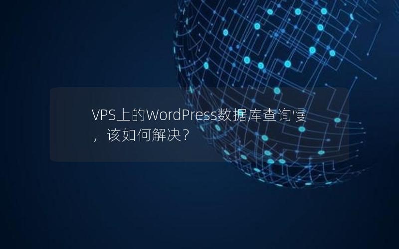 VPS上的WordPress数据库查询慢，该如何解决？