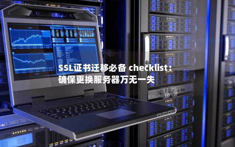 SSL证书迁移必备 checklist：确保更换服务器万无一失