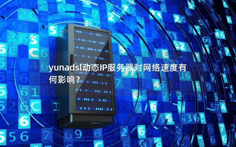 yunadsl动态IP服务器对网络速度有何影响？