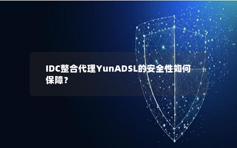 IDC整合代理YunADSL的安全性如何保障？