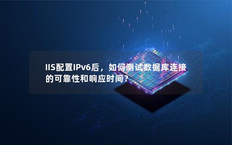 IIS配置IPv6后，如何测试数据库连接的可靠性和响应时间？