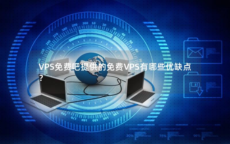 VPS免费吧提供的免费VPS有哪些优缺点？