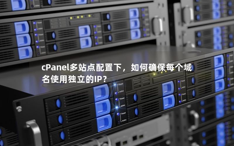 cPanel多站点配置下，如何确保每个域名使用独立的IP？