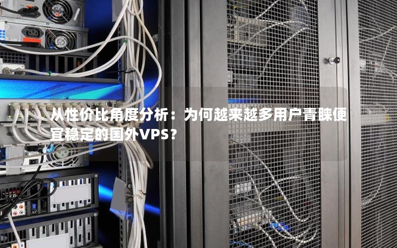 从性价比角度分析：为何越来越多用户青睐便宜稳定的国外VPS？