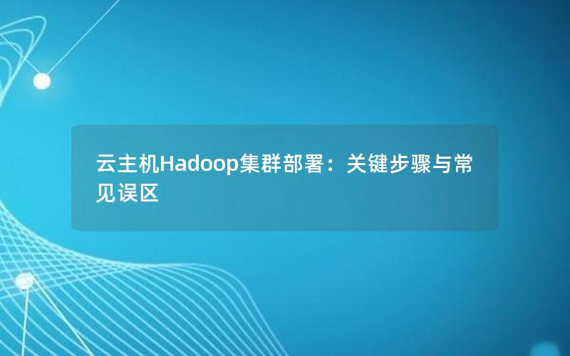 云主机Hadoop集群部署：关键步骤与常见误区