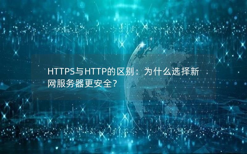 HTTPS与HTTP的区别：为什么选择新网服务器更安全？