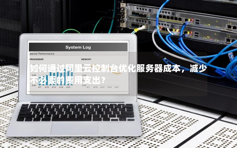如何通过阿里云控制台优化服务器成本，减少不必要的费用支出？