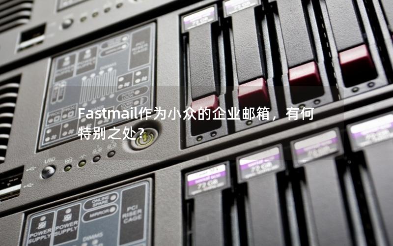 Fastmail作为小众的企业邮箱，有何特别之处？