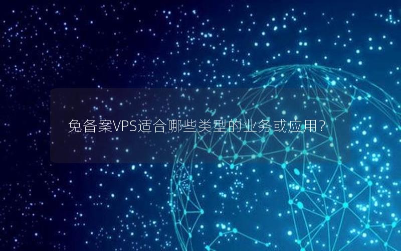 免备案VPS适合哪些类型的业务或应用？