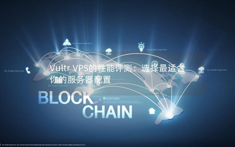 Vultr VPS的性能评测：选择最适合你的服务器配置